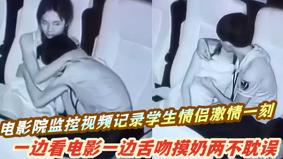 电影院监控视频记录学生情侣激情一刻，一边看电影一边舌吻摸奶二人激战画面尽收眼底！