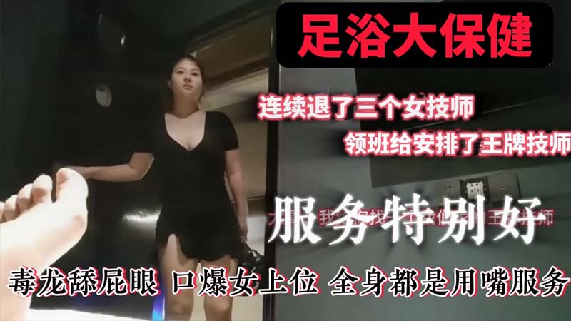 【足浴大保健】换了一个又一个，领班急眼了，大哥，我给你找一个我们家的王牌技师，服务特别好